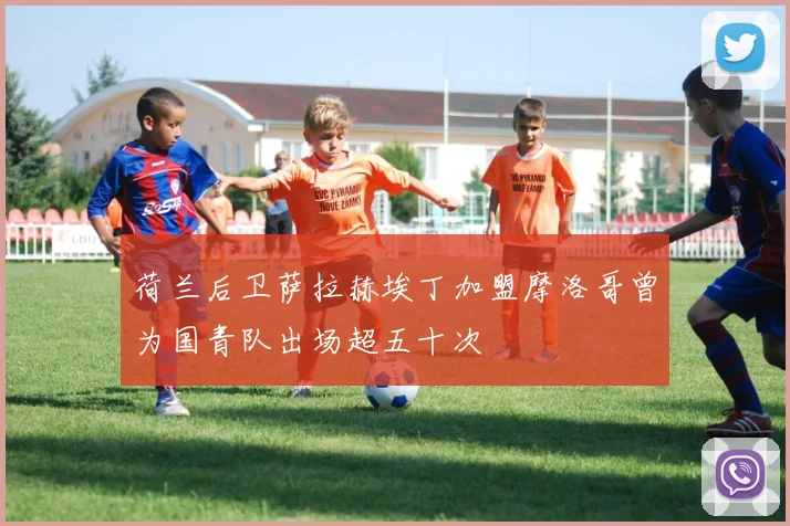 荷兰后卫萨拉赫埃丁加盟摩洛哥曾为国青队出场超五十次