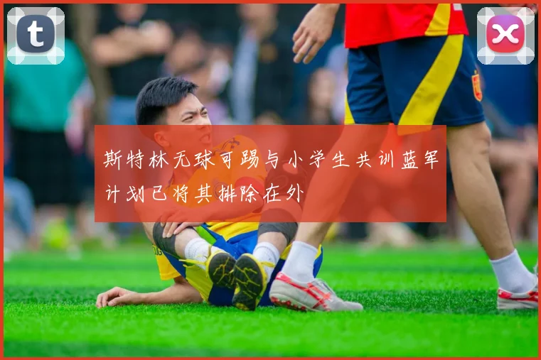 斯特林无球可踢与小学生共训蓝军计划已将其排除在外