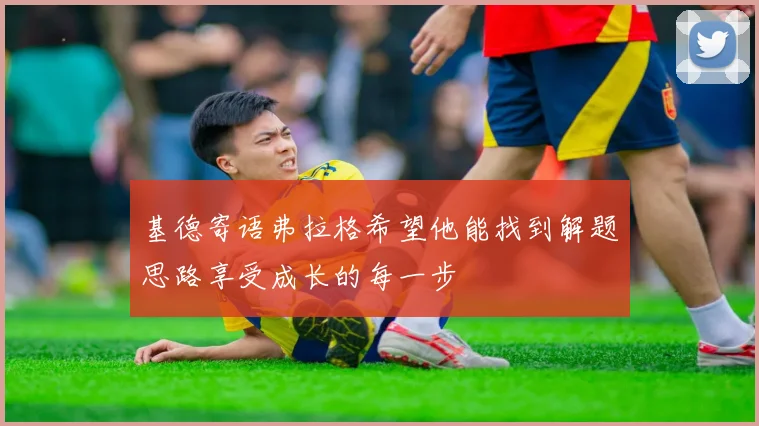基德寄语弗拉格希望他能找到解题思路享受成长的每一步