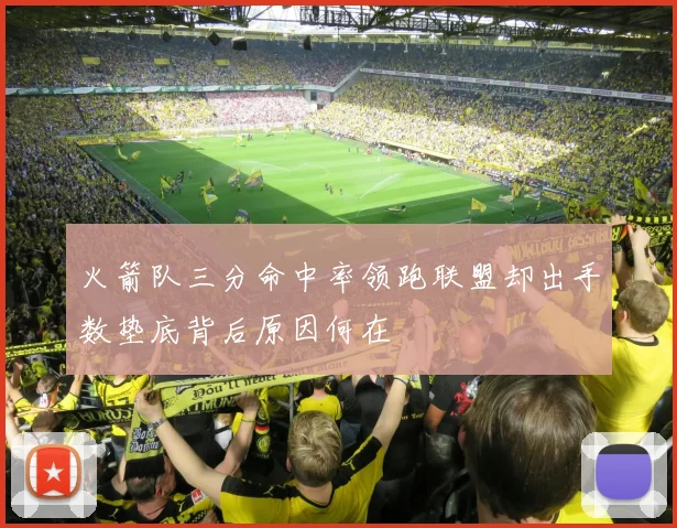 火箭队三分命中率领跑联盟却出手数垫底背后原因何在