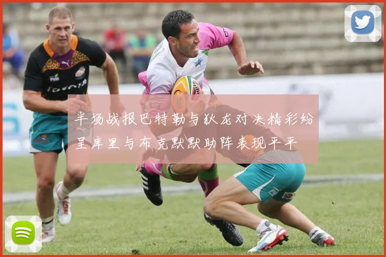 半场战报巴特勒与狄龙对决精彩纷呈库里与布克默默助阵表现平平