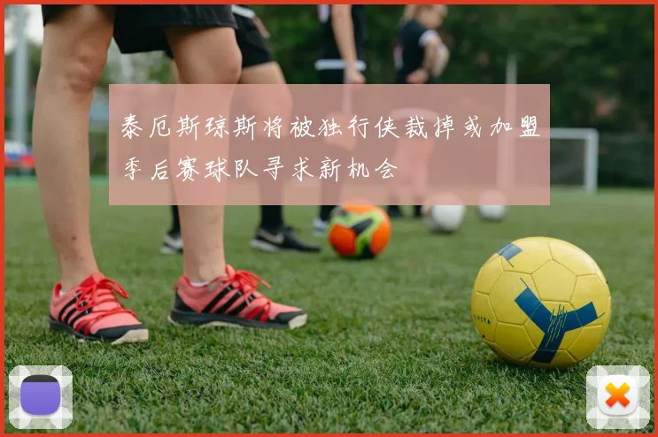 泰厄斯琼斯将被独行侠裁掉或加盟季后赛球队寻求新机会