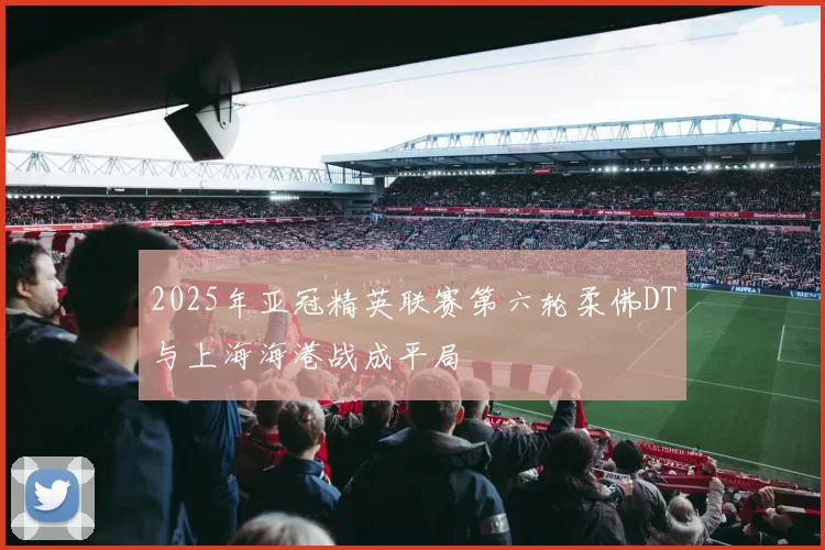 2025年亚冠精英联赛第六轮柔佛DT与上海海港战成平局