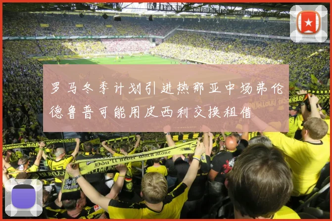 罗马冬季计划引进热那亚中场弗伦德鲁普可能用皮西利交换租借