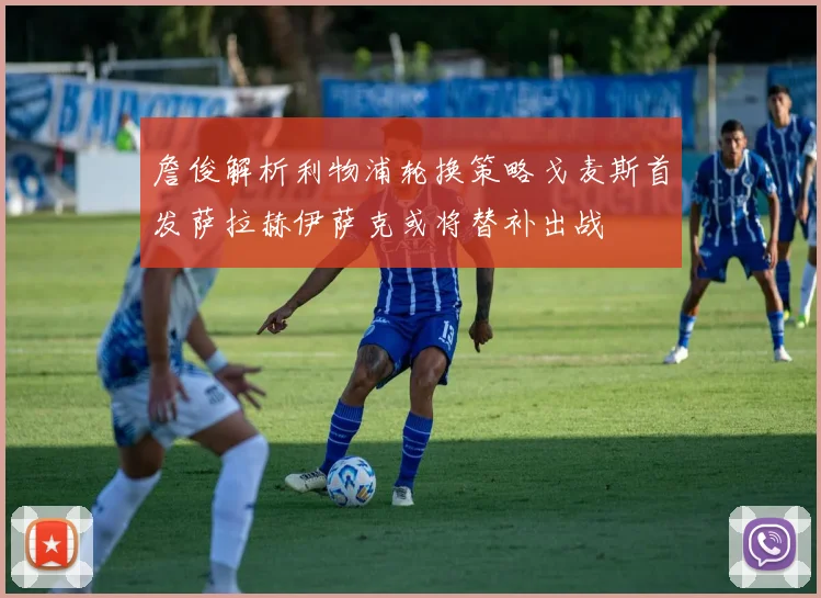 詹俊解析利物浦轮换策略戈麦斯首发萨拉赫伊萨克或将替补出战