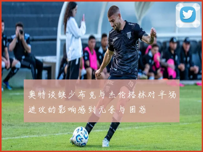 奥特谈缺少布克与杰伦格林对半场进攻的影响感到无奈与困惑