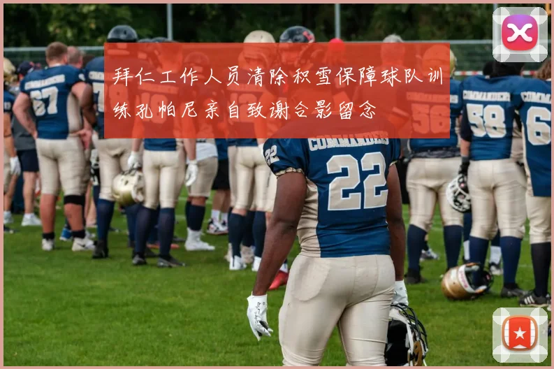 拜仁工作人员清除积雪保障球队训练孔帕尼亲自致谢合影留念