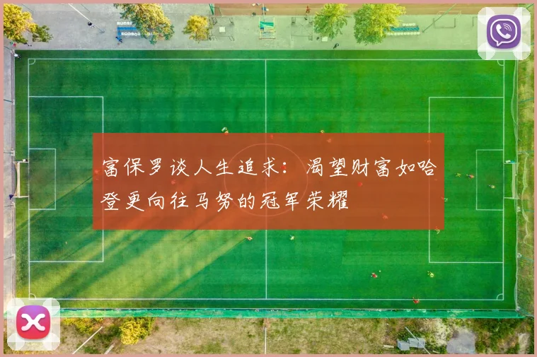 富保罗谈人生追求：渴望财富如哈登更向往马努的冠军荣耀