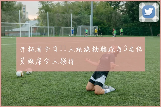 开拓者今日11人轮换杨瀚森与3名伤员缺席令人期待