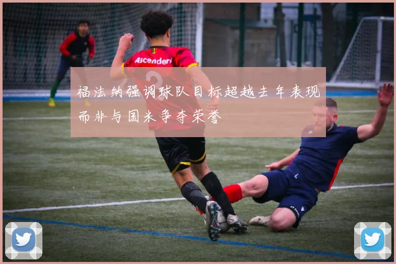 福法纳强调球队目标超越去年表现而非与国米争夺荣誉