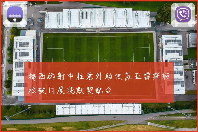 梅西远射中柱意外助攻苏亚雷斯轻松破门展现默契配合