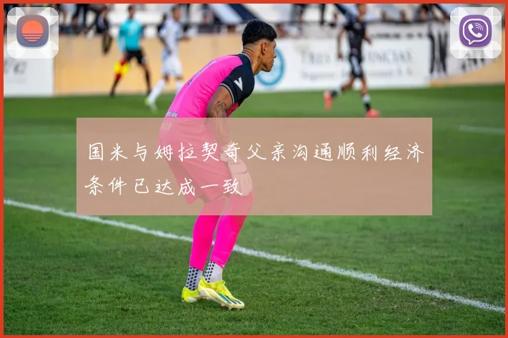 国米与姆拉契奇父亲沟通顺利经济条件已达成一致