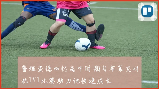 普理查德回忆高中时期与布莱克对抗1V1比赛助力他快速成长