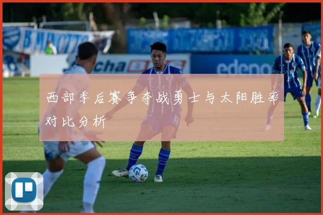 西部季后赛争夺战勇士与太阳胜率对比分析