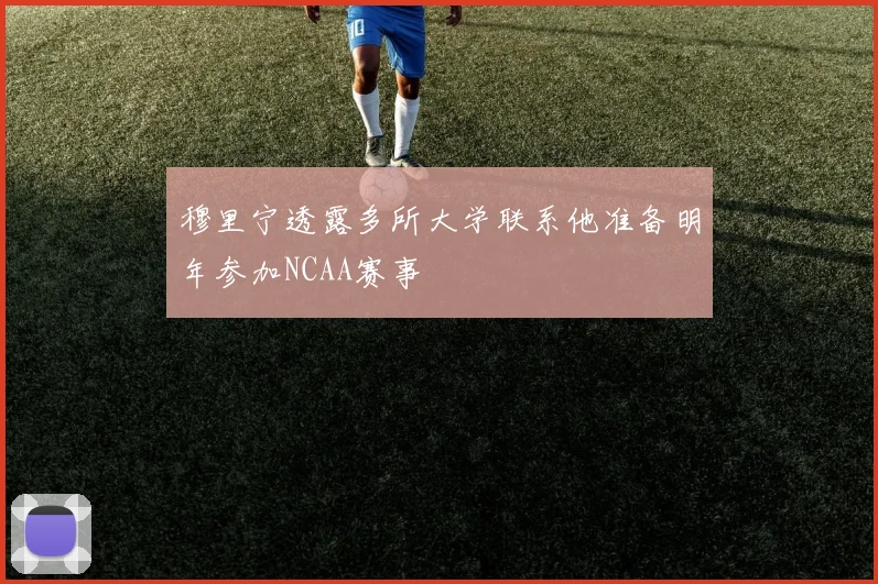 穆里宁透露多所大学联系他准备明年参加NCAA赛事